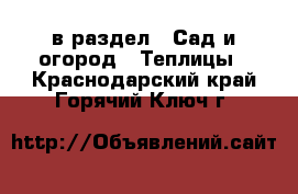  в раздел : Сад и огород » Теплицы . Краснодарский край,Горячий Ключ г.